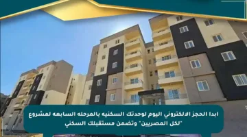 ابدأ الحجز الإلكتروني اليوم لوحدتك السكنية بالمرحلة السابعة لمشروع “لكل المصريين” وتضمن مستقبلك السكني